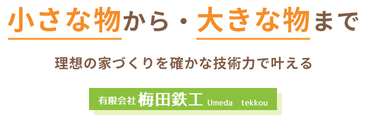 小さな物から・大きな物まで理想の家づくりを確かな技術力で叶える 有限会社梅田鉄工